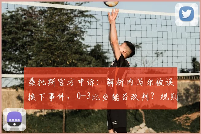 桑托斯官方申诉：解析内马尔被误换下事件，0-3比分能否改判？规则详解
