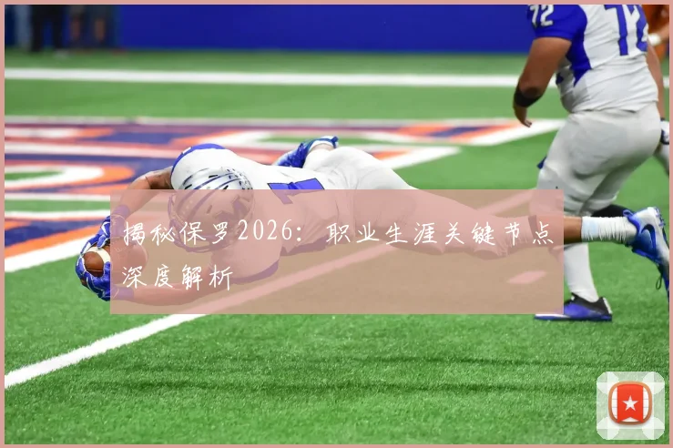 揭秘保罗2026：职业生涯关键节点深度解析