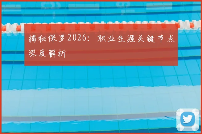 揭秘保罗2026：职业生涯关键节点深度解析