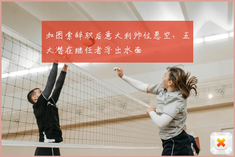 加图索辞职后意大利帅位悬空，五大潜在继任者浮出水面